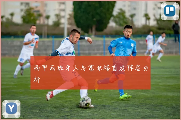 西甲西班牙人与塞尔塔首发阵容分析