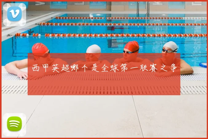 西甲英超哪个是全球第一联赛之争