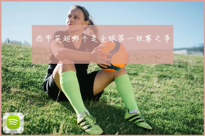 西甲英超哪个是全球第一联赛之争