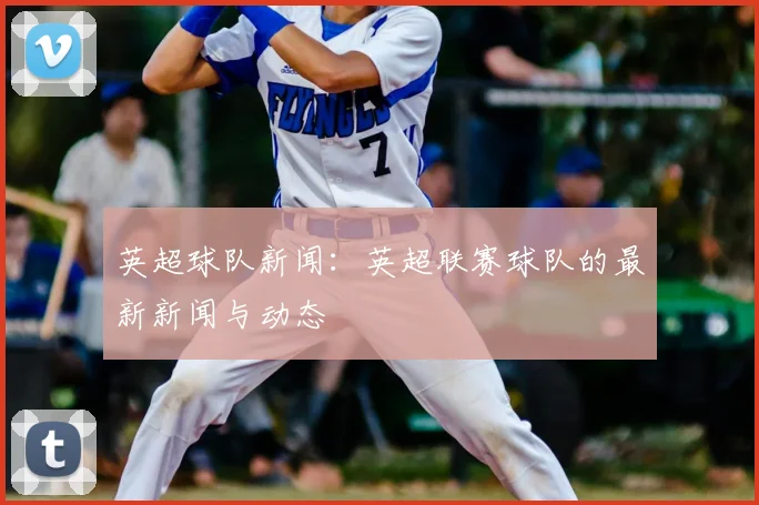 英超球队新闻：英超联赛球队的最新新闻与动态