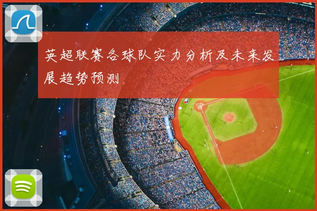 英超联赛各球队实力分析及未来发展趋势预测