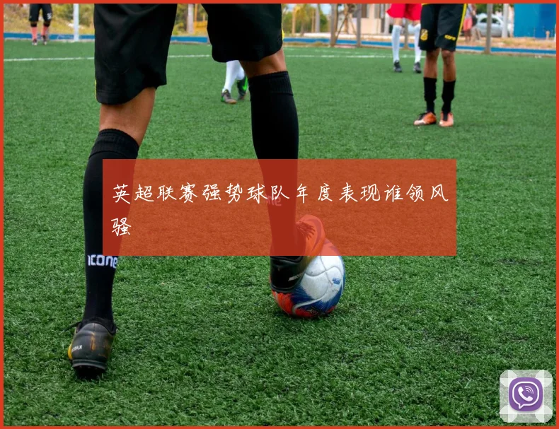 英超联赛强势球队年度表现谁领风骚